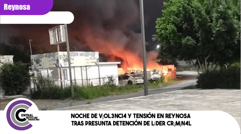 Noche de v¡ol3nci4 y tensión en Reynosa tras presunta detención de líder cr¡m¡n4l