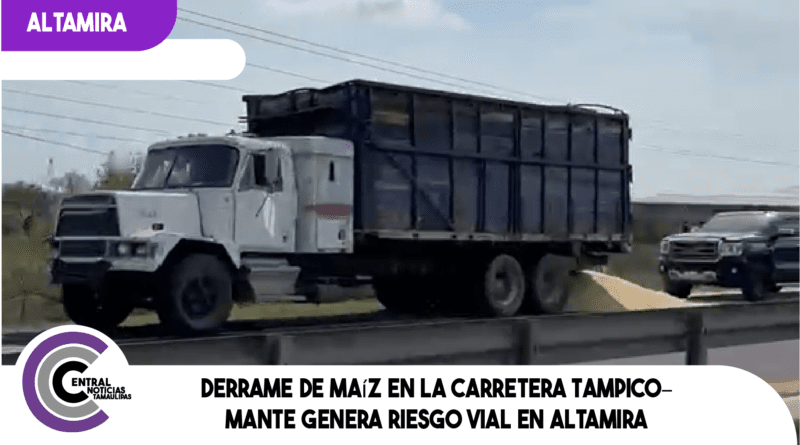 Derrame de maíz en la carretera Tampico–Mante genera riesgo vial en Altamira
