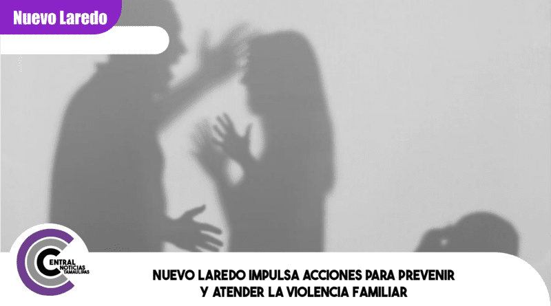 Nuevo Laredo impulsa acciones para prevenir y atender la violencia familiar Nuevo Laredo impulsa acciones para prevenir y atender la violencia familiar