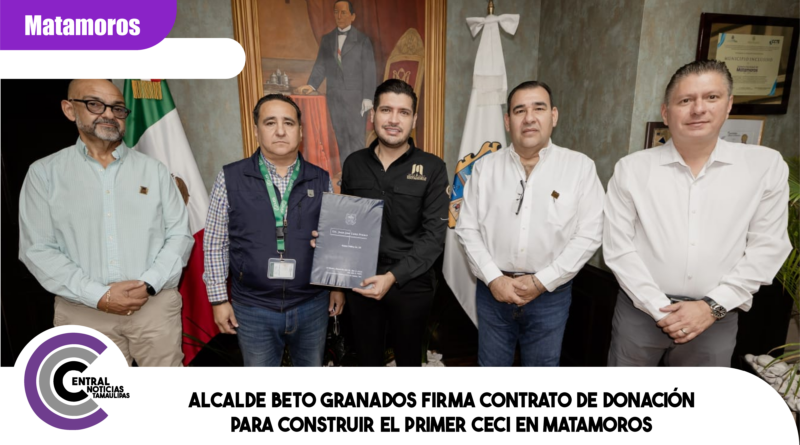Alcalde Beto Granados firma contrato de donación para construir el primer CECI en Matamoros Alcalde Beto Granados firma contrato de donación para construir el primer CECI en Matamoros
