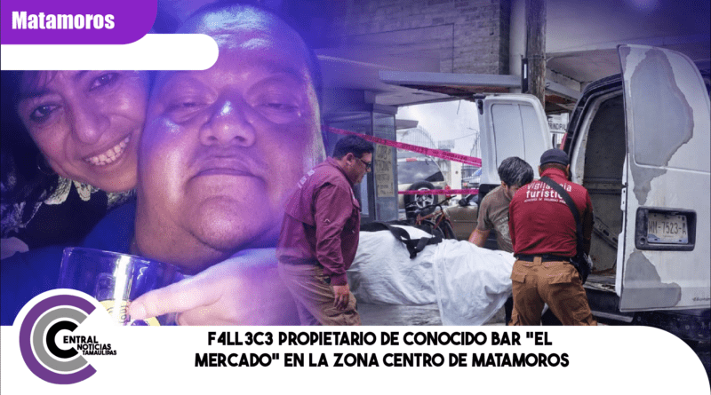 F4ll3c3 propietario de conocido bar “El Mercado” en la zona centro de Matamoros