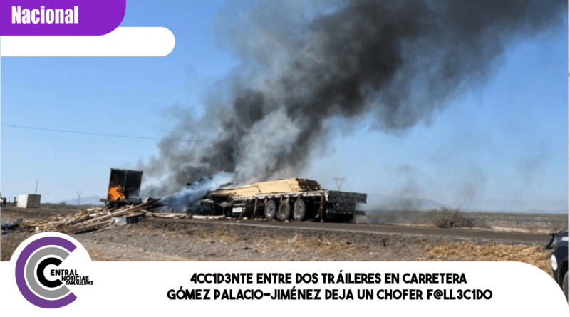 4cc1d3nte entre dos tráileres en carretera Gómez Palacio-Jiménez deja un ch0fer f@ll3c1d0 4cc1d3nte entre dos tráileres en carretera Gómez Palacio-Jiménez deja un ch0fer f@ll3c1d0