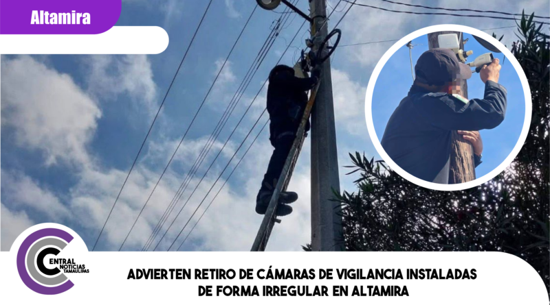 Advierten retiro de cámaras de vigilancia instaladas de forma irregular en Altamira