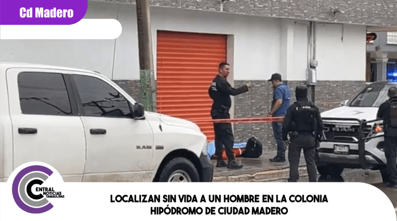 Localizan sin vida a un hombre en la colonia Hipódromo de Ciudad Madero