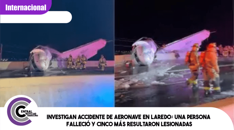 Investigan accidente de aeronave en Laredo; una persona falleció y cinco más resultaron lesionadas