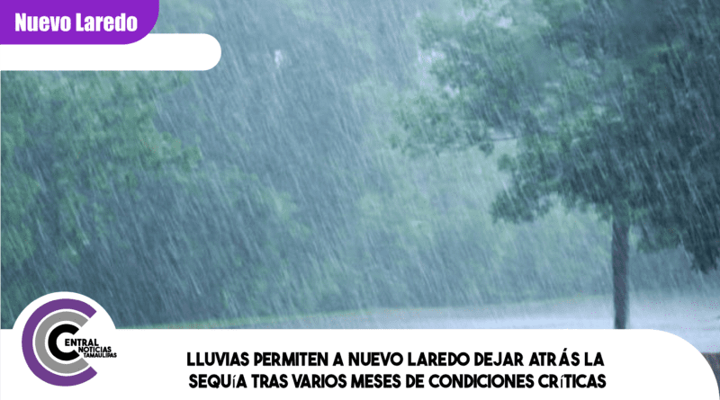 Lluvias permiten a Nuevo Laredo dejar atrás la sequía tras varios meses de condiciones críticas