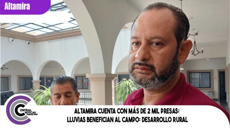 Altamira cuenta con más de 2 mil presas; lluvias benefician al campo: Desarrollo Rural