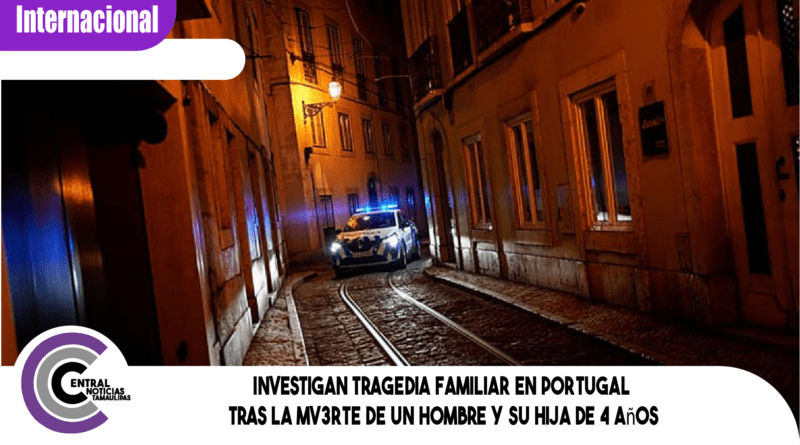 Investigan tragedia familiar en Portugal tras la mv3rte de un hombre y su hija de 4 años Investigan tragedia familiar en Portugal tras la mv3rte de un hombre y su hija de 4 años