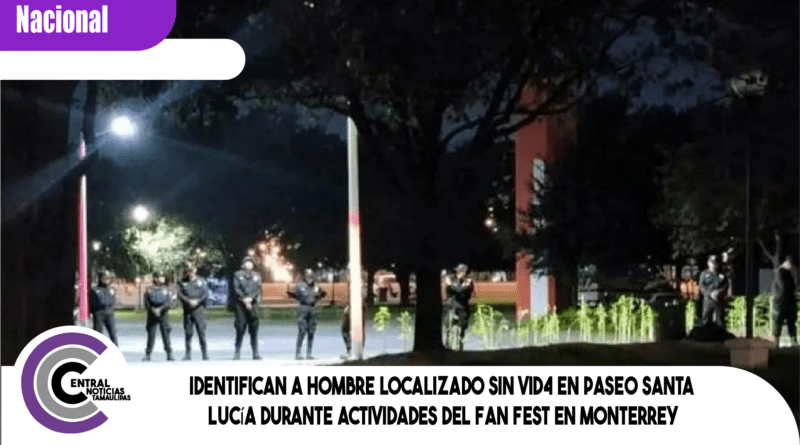 Identifican a hombre localizado sin vid4 en Paseo Santa Lucía durante actividades del Fan Fest en Monterrey Identifican a hombre localizado sin vid4 en Paseo Santa Lucía durante actividades del Fan Fest en Monterrey