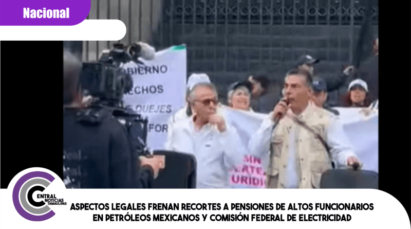 Aspectos legales frenan recortes a pensiones de altos funcionarios en Petróleos Mexicanos y Comisión Federal de Electricidad