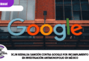 SCJN respalda sanción contra Google por incumplimiento en investigación antimonopolio en México