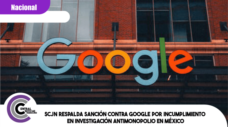 SCJN respalda sanción contra Google por incumplimiento en investigación antimonopolio en México