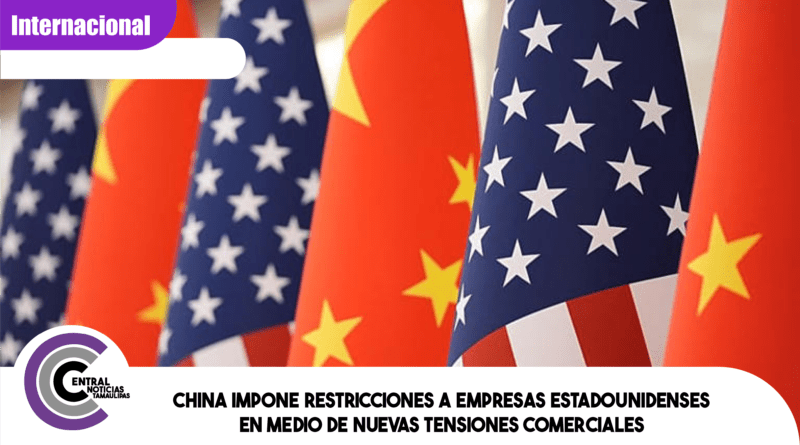 China impone restricciones a empresas estadounidenses en medio de nuevas tensiones comerciales China impone restricciones a empresas estadounidenses en medio de nuevas tensiones comerciales