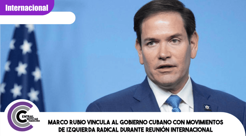 Marco Rubio vincula al gobierno cubano con movimientos de izquierda radical durante reunión internacional