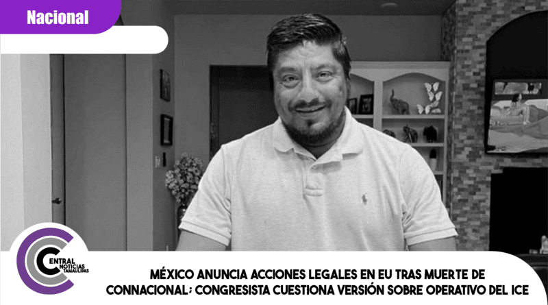 México anuncia acciones legales en EU tras muerte de connacional; congresista cuestiona versión sobre operativo del ICE