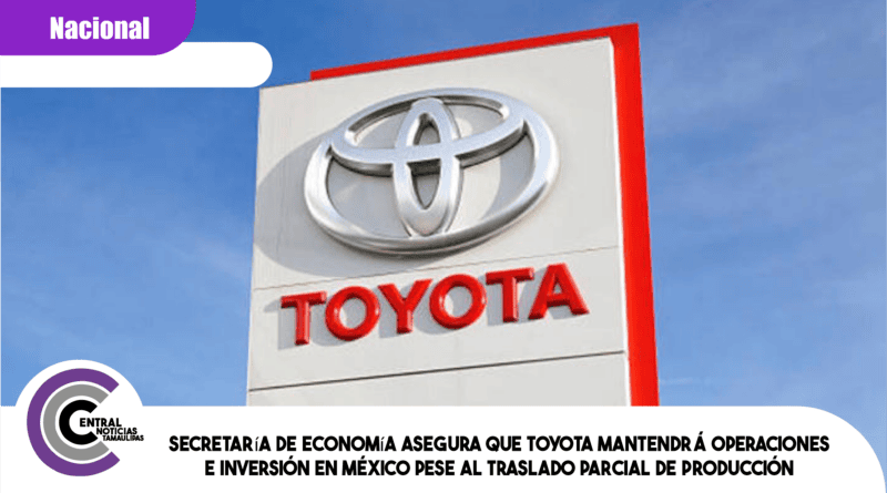 Secretaría de Economía asegura que Toyota mantendrá operaciones e inversión en México pese al traslado parcial de producción