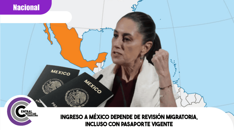 Ingreso a México depende de revisión migratoria, incluso con pasaporte vigente