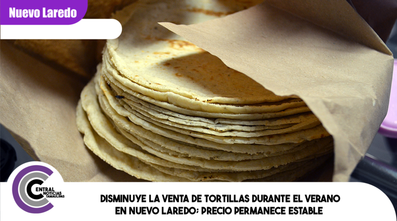 Disminuye la venta de tortillas durante el verano en Nuevo Laredo; precio permanece estable Disminuye la venta de tortillas durante el verano en Nuevo Laredo; precio permanece estable