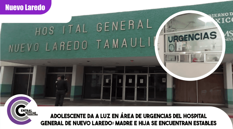Adolescente da a luz en área de urgencias del Hospital General de Nuevo Laredo; madre e hija se encuentran estables