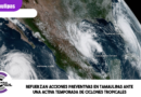 Refuerzan acciones preventivas en Tamaulipas ante una activa temporada de ciclones tropicales