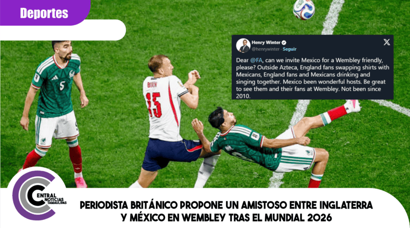 Periodista británico propone un amistoso entre Inglaterra y México en Wembley tras el Mundial 2026