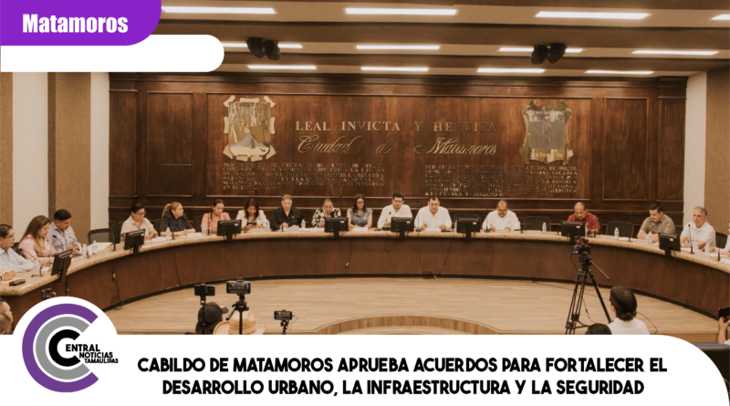 Cabildo de Matamoros aprueba acuerdos para fortalecer el desarrollo urbano, la infraestructura y la seguridad Cabildo de Matamoros aprueba acuerdos para fortalecer el desarrollo urbano, la infraestructura y la seguridad