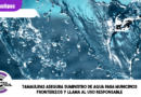 Tamaulipas asegura suministro de agua para municipios fronterizos y llama al uso responsable Tamaulipas asegura suministro de agua para municipios fronterizos y llama al uso responsable