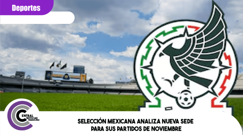Selección Mexicana analiza nueva sede para sus partidos de noviembre Selección Mexicana analiza nueva sede para sus partidos de noviembre