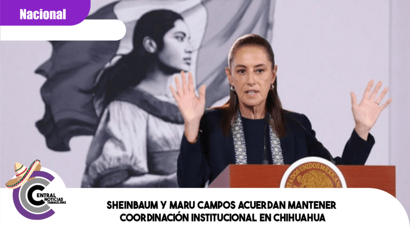 Sheinbaum y Maru Campos acuerdan mantener coordinación institucional en Chihuahua