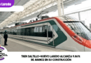 Tren Saltillo-Nuevo Laredo alcanza 9.86% de avance en su construcción