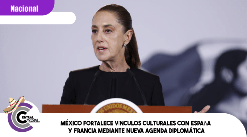 México fortalece vínculos culturales con España y Francia mediante nueva agenda diplomática