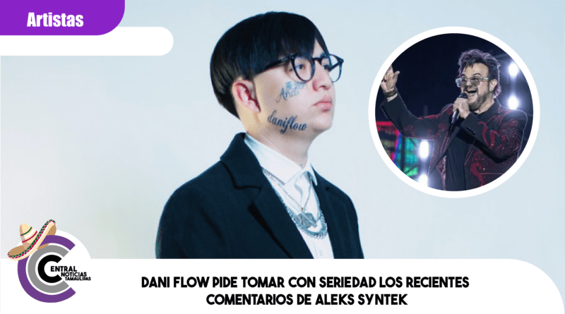 Dani Flow pide tomar con seriedad los recientes comentarios de Aleks Syntek