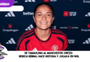 De Tamaulipas al Manchester United; Rebeca Bernal hace historia y jugará en WSL