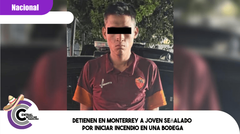 Detienen en Monterrey a joven señalado por iniciar incendio en una bodega Detienen en Monterrey a joven señalado por iniciar incendio en una bodega