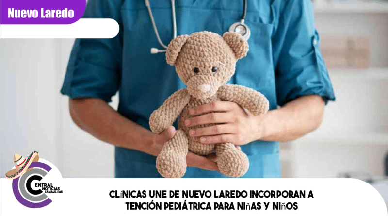 Clínicas UNE de Nuevo Laredo incorporan atención pediátrica para niñas y niños