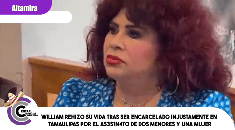 WILLIAM REHIZO SU VIDA TRAS SER ENCARCELADO INJUSTAMENTE EN TAMAULIPAS POR EL AS3S1N4T0 DE DOS MENORES Y UNA MUJER