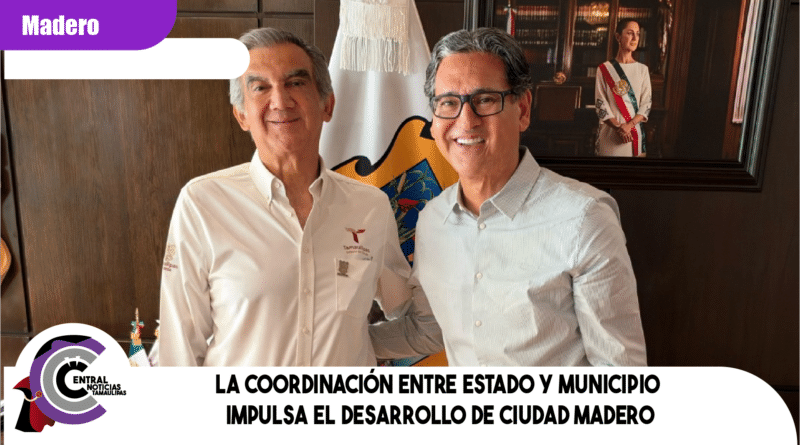 LA COORDINACIÓN ENTRE ESTADO Y MUNICIPIO IMPULSA EL DESARROLLO DE CIUDAD MADERO
